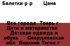 Балетки р-р 28 › Цена ­ 200 - Все города, Тверь г. Дети и материнство » Детская одежда и обувь   . Свердловская обл.,Верхний Тагил г.